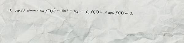 xf" (x) = 6x² + 4x-10, f(1) = 4 and f(0) = 3.
3. Find f given that,