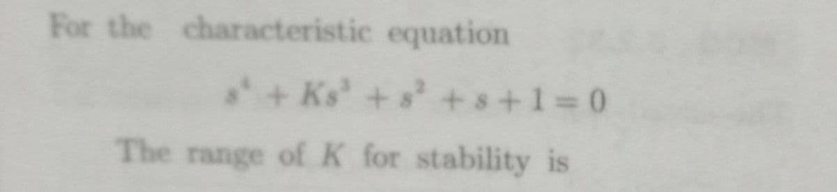 For the characteristic equation
+ Ks'+
s +s+1%3D0
The range of K for stability is
