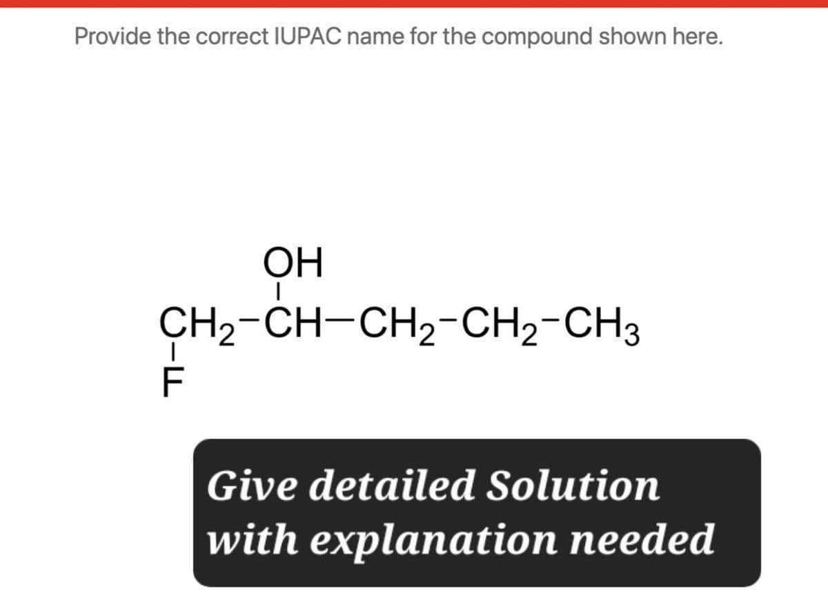 Provide the correct IUPAC name for the compound shown here.
OH
CH2-CH-CH2-CH2-CH3
F
Give detailed Solution
with explanation needed