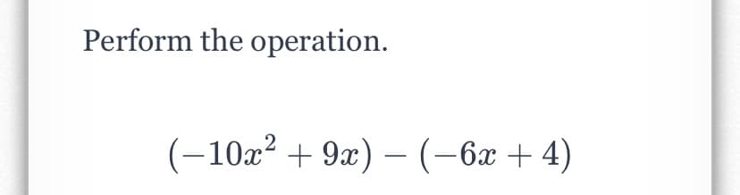 Perform the operation.
(-10x? + 9x) – (-6x + 4)
