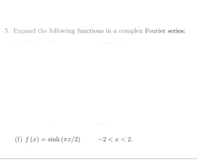 5. Expand the following functions in a complex Fourier series:
(f) ƒ (x) = sinh (Tx/2)
-2 < x < 2.
