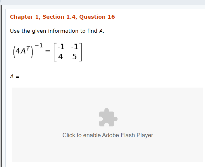 Chapter 1, Section 1.4, Question 16
Use the given information to find A.
-1
-1 -1
(4A")
4
A =
Click to enable Adobe Flash Player
