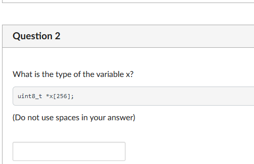 Question 2
What is the type of the variable x?
uint8_t *x[256];
(Do not use spaces in your answer)
