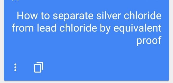 How to separate silver chloride
from lead chloride by equivalent
proof
...
