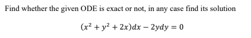 Find whether the given ODE is exact or not, in any
case find its solution
(x2 + y? + 2x)dx – 2ydy = 0
