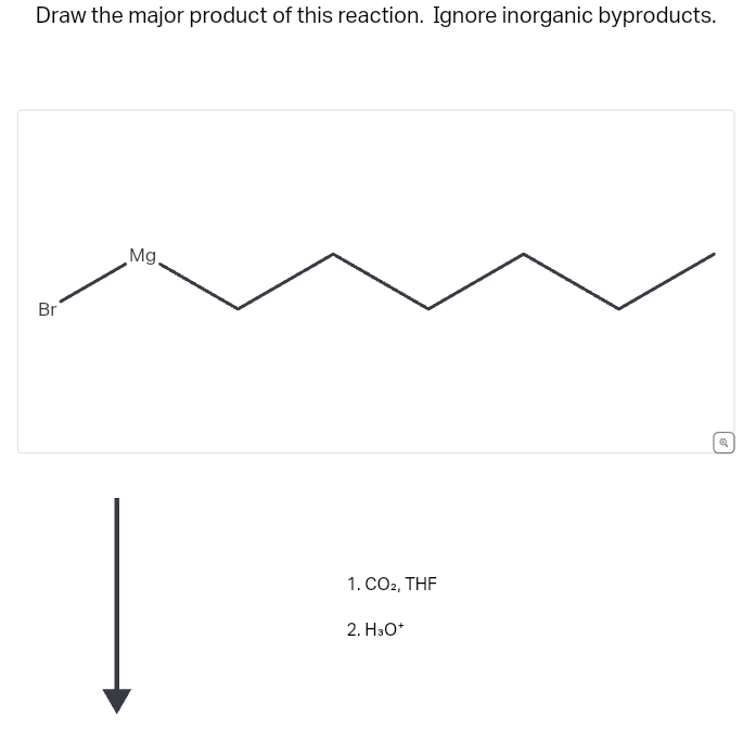 Draw the major product of this reaction. Ignore inorganic byproducts.
Br
Mg.
1. CO2, THF
2. H3O+
Q