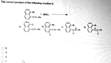 The correct product of the following reaction is
C
-Br
-CIC-Ph
-CC-Ph
nBuli
-Br
-CEC-Ph
Fam
Ph