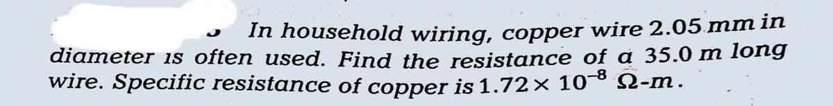 In household wiring, copper wire 2.05 mm in
diameter is often used. Find the resistance of a 35.0 m long
wire. Specific resistance of copper is 1.72× 10-³ №-m.