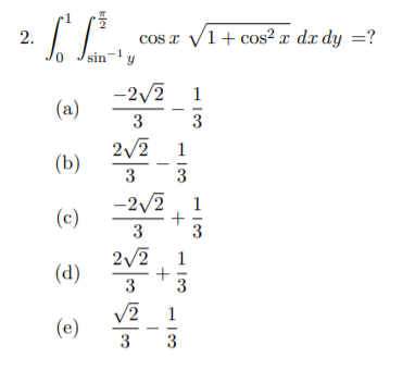 2.
/1+ cos² x dx dy =?
cos:
sin-'y
-2/2
(a)
1
3
3
2/2
(b)
1
3
3
-2/2, 1
(c)
3
3
2/2
1
(d)
3
3
V2
(e)
1
3
3
+
