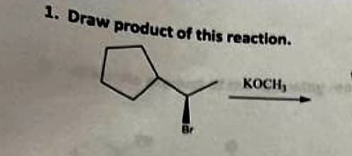1. Draw product of this reaction.
Br
KOCH,