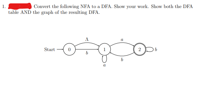 1.
Convert the following NFA to a DFA. Show your work. Show both the DFA
table AND the graph of the resulting DFA.
A
--0+0+0
b
Start
b
2