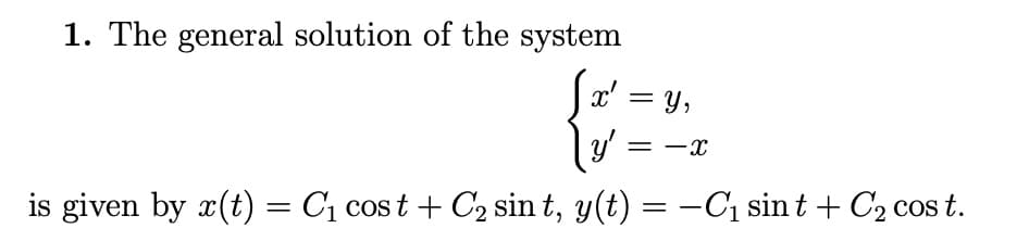 1. The general solution of the system
Sx² = y₁
y'
is given by x(t) = C₁ cost + C₂ sin t, y(t) = −С₁ sint + С₂ cost.
=
-X
-