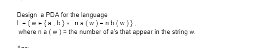 Design a PDA for the language
L = {we {a,b} *:na(w)=nb (w)},
where n a (w) = the number of a's that appear in the string w.
Apo