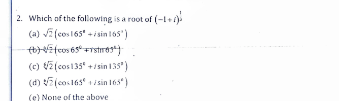 2. Which of the following is a root of (-1+i)
(a) V2 (cos165° +isin 165")
tb)/Zfcos65ª-+tsin6s"}
(c) V7 (cos135° +isin 135°)
(d) /2(cos165° + i sin 165")
(e) None of the above
