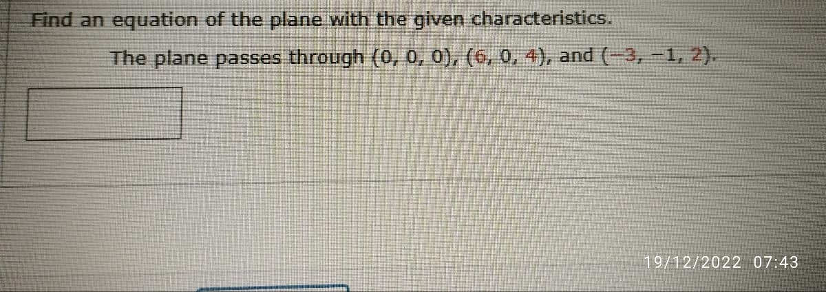 Find an equation of the plane with the given characteristics.
The plane passes through (0, 0, 0), (6, 0, 4), and (-3, -1, 2).
19/12/2022 07:43