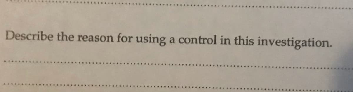 Describe the reason for using a control in this investigation.
