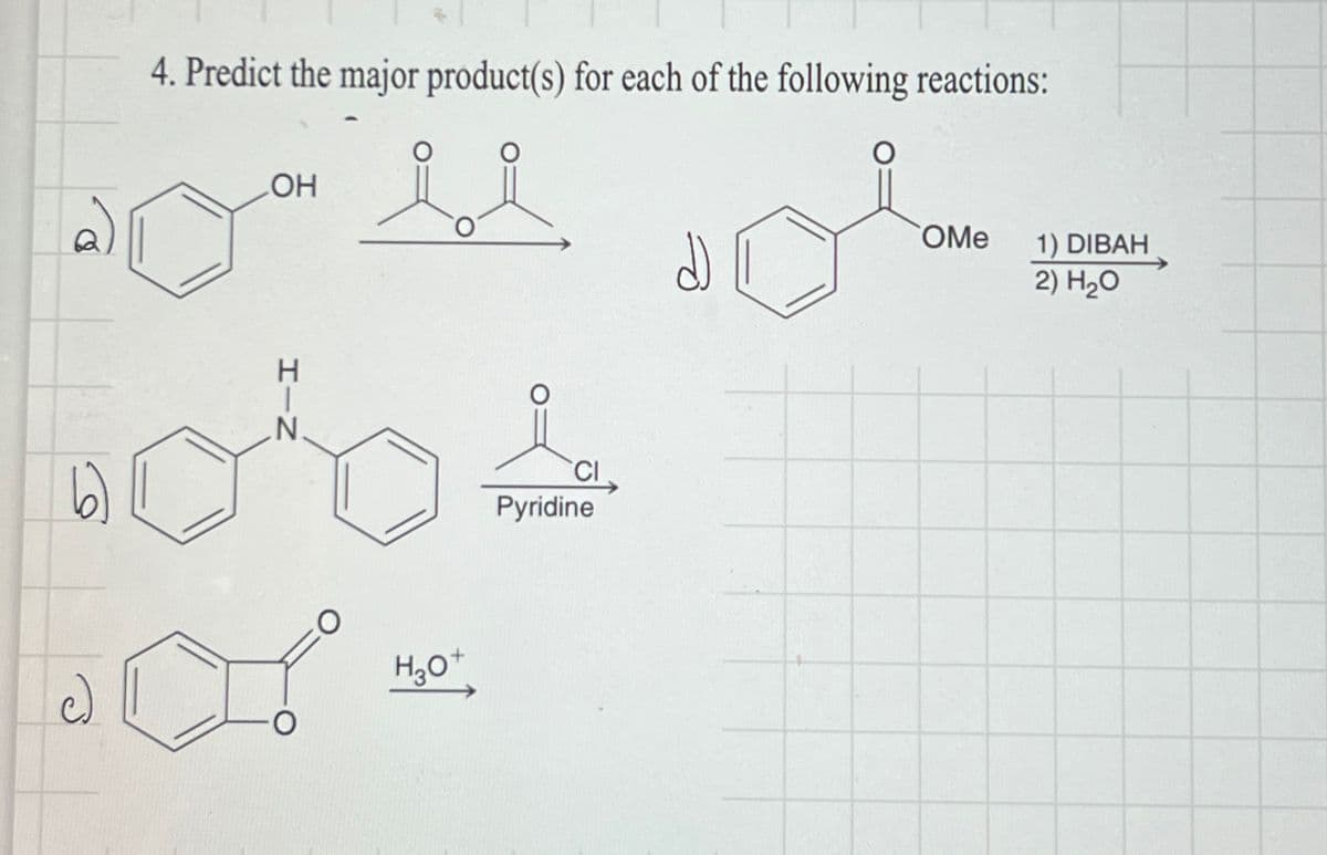 4. Predict the major product(s) for each of the following reactions:
OH
H3O+
CI
Pyridine
OMe
1) DIBAH
2) H₂O