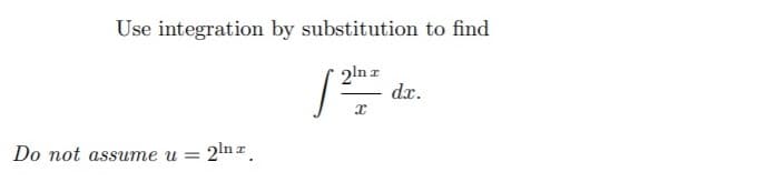 Use integration by substitution to find
2!n z
dr.
Do not assume u
2ln z
