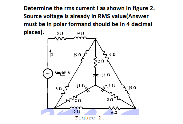 Determine the rms current I as shown in figure 2.
Source voltage is already in RMS value(Answer
must be in polar formand should be in 4 decimal
places).
j4 n
is n
| 240/50° V
-jiA
is n
Figure 2.
