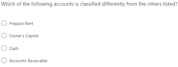 Which of the following accounts is classified differently from the others listed?
O Prepaid Rent
Owner's Capital
Cash
O Accounts Receivable
