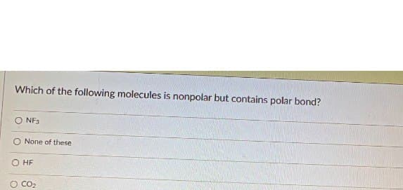 Which of the following molecules is nonpolar but contains polar bond?
ONF3
O None of these
HF
○ CO₂