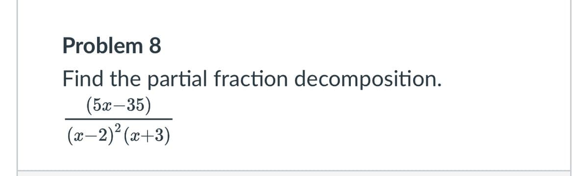 Problem 8
Find the partial fraction decomposition.
(52–35)
(x-2)² (x+3)