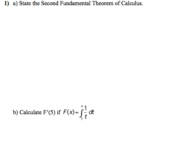 1) a) State the Second Fundamental Theorem of Calculus.
b) Calculate F'(5) if F(x)= -
t
dt