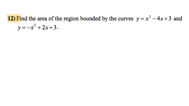 12) Find the area of the region bounded by the curves y =x² - 4x +3 and
y=-x²+2x+3.