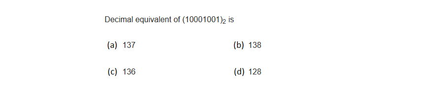 Decimal equivalent of (10001001)2 is
(a) 137
(c) 136
(b) 138
(d) 128