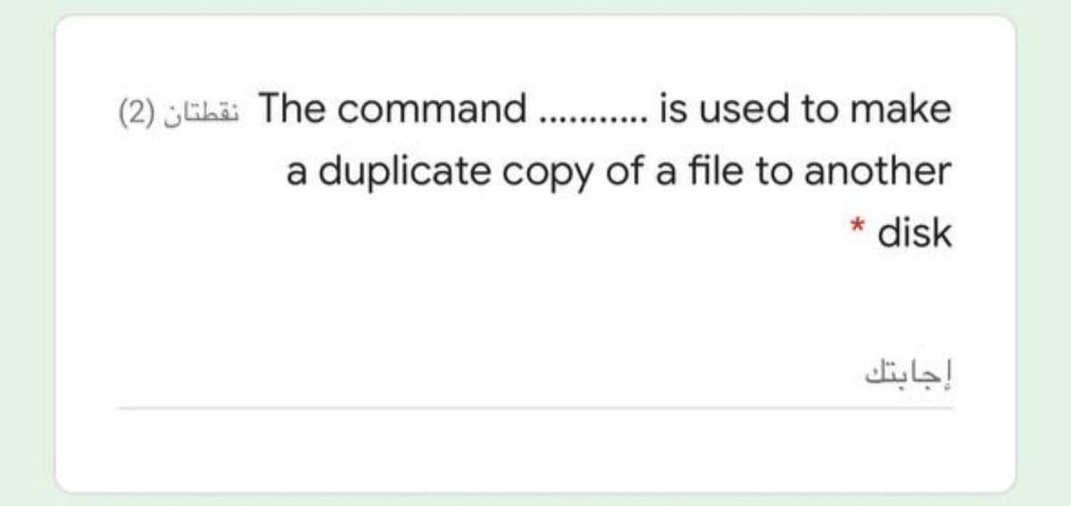 (2) ¿EL The command . is used to make
a duplicate copy of a file to another
* disk
إجابتك
