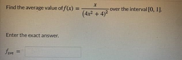 Find the average value of f(x) :
over the interval [0, 1].
%3D
(4x2 +4)2
Enter the exact answer.
fave
