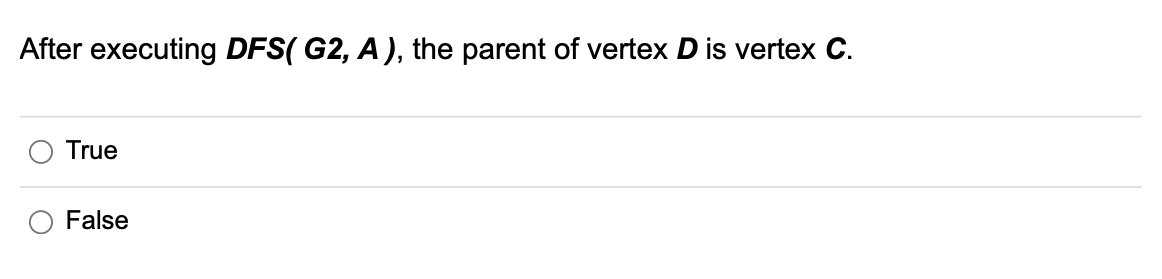 After executing DFS( G2, A), the parent of vertex D is vertex C.
True
False