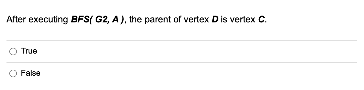 After executing BFS( G2, A), the parent of vertex D is vertex C.
True
False