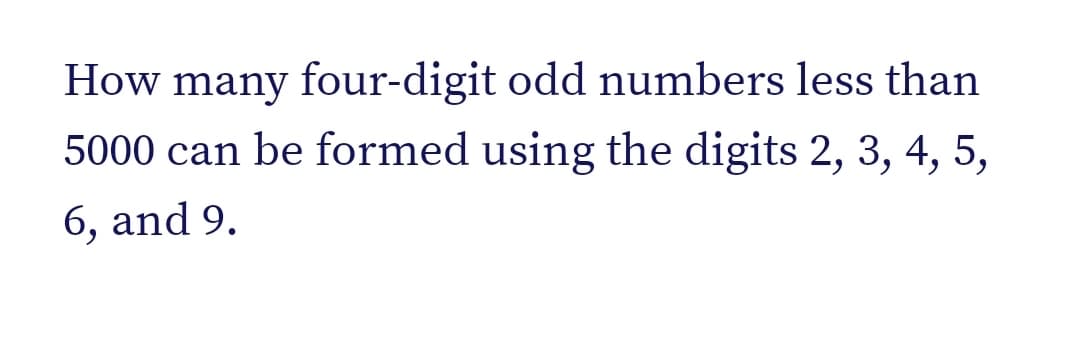 How many four-digit odd numbers less than
5000 can be formed using the digits 2, 3, 4, 5,
6, and 9.
