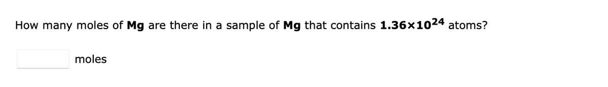 How many moles of Mg are there in a sample of Mg that contains 1.36×1024 atoms?
moles
