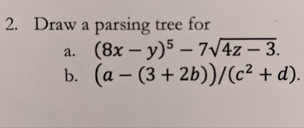 2. Draw a parsing tree for
a. (8x – y)5 – 7/4z – 3.
b. (a – (3+2b))/(c² + d).
-
-
-
