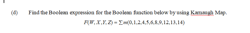 (d)
Find the Boolean expression for the Boolean function below by using Karnaugh Map.
F(W, X,Y, Z) = Em(0,1,2,4,5,6,8,9,12,13,14)

