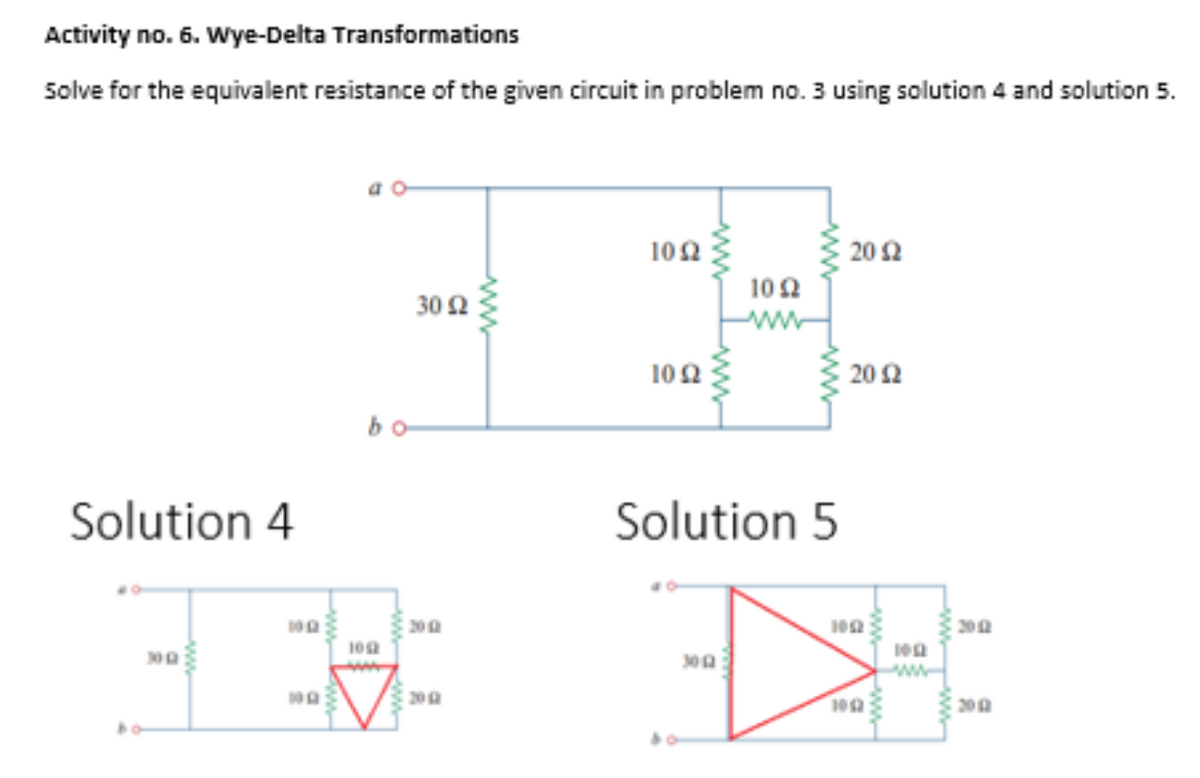 Activity no. 6. Wye-Delta Transformations
Solve for the equivalent resistance of the given circuit in problem no. 3 using solution 4 and solution 5.
102
20Ω
102
30 Ω
www
102
202
bo
Solution 4
Solution 5
200
200
ww
20
1012
200
ww
ww-
ww
ww-
