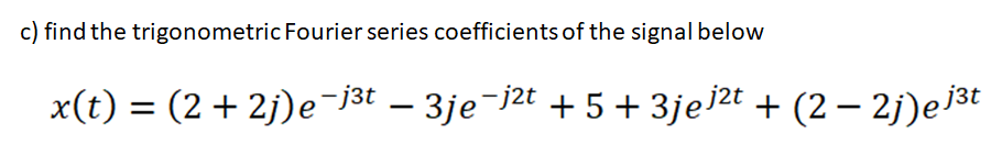 c) find the trigonometric Fourier series coefficients of the signal below
x(t) = (2+ 2j)e¯jat – 3je¯j2t + 5 + 3jej2t + (2 – 2j)ej3t
|
