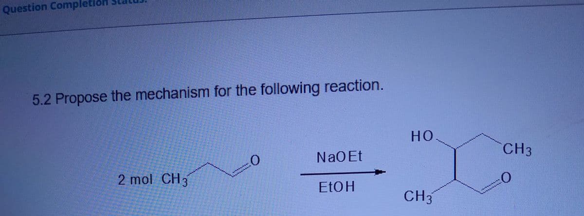 Question Completion
5.2 Propose the mechanism for the following reaction.
но
CH3
NaO Et
2 mol CH3
ELOH
CH3
