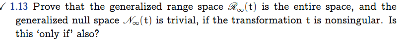 ✓ 1.13 Prove that the generalized range space (t) is the entire space, and the
∞
generalized null space (t) is trivial, if the transformation t is nonsingular. Is
this 'only if' also?
