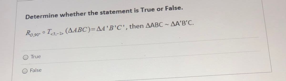 Determine whether the statement is True or False.
Ro,90. ° T3-b (AABC)=AA'B'C', then AABC~ AA'B’C.
<3,-1>
O True
False

