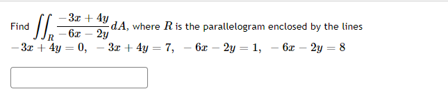 Find
R
- 3x + 4y
- 3x + 4y
dA, where R is the parallelogram enclosed by the lines
- 6x
2y
0, - 3x + 4y = 7,
6x - 2y = 1,
6x - 2y = 8
=