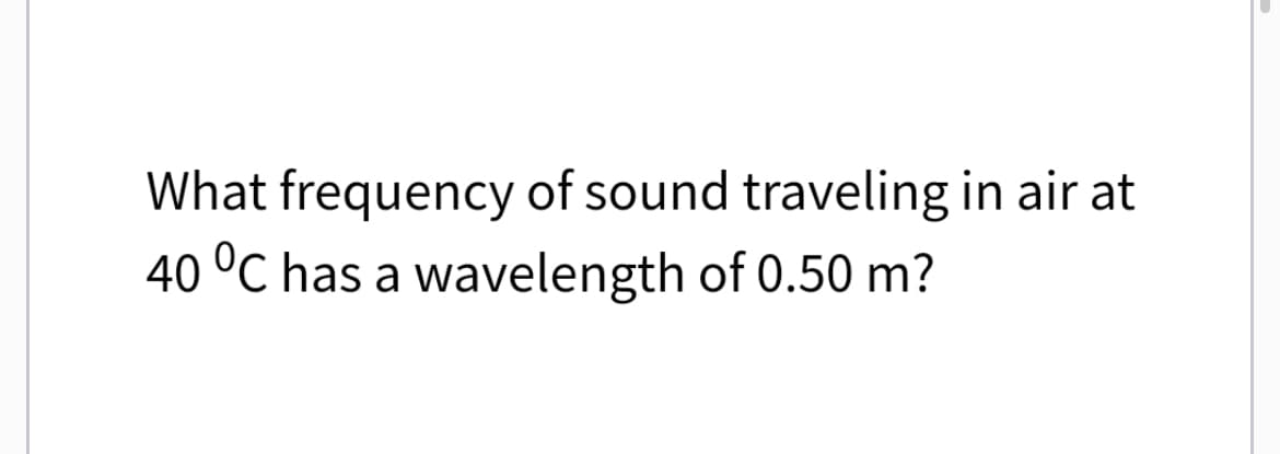 What frequency of sound traveling in air at
40 °C has a wavelength of 0.50 m?