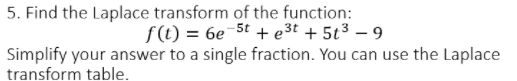 5. Find the Laplace transform of the function:
f(t) = 6e-5t + e³t + 51³-9
Simplify your answer to a single fraction. You can use the Laplace
transform table.