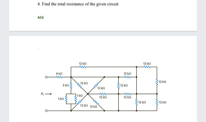 4. Find the total resistance of the given cireuit
AC6
12 kf
12 kf
4 kf
12 k
12 k
12 ka
2 kf
12 kn
12 k
Ry-
1 kf2
ww
12 kf
1kf 3
12 k
312 kn
12 kf
12 k 12 k
