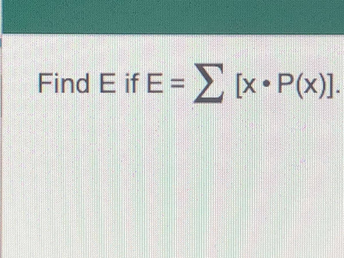 Find E if E = [x• P(x)].
