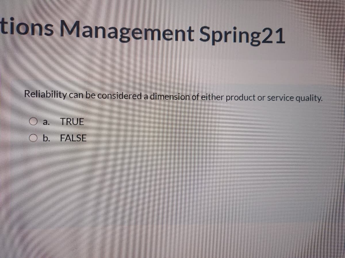 tions Management Spring21
Reliability can be considered a dimension of either product or service quality.
a.
TRUE
b. FALSE
