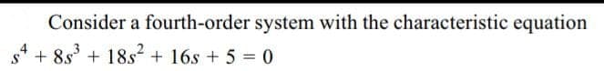 Consider a fourth-order system with the characteristic equation
54 +85³ + 18s² + 16s + 5 = 0