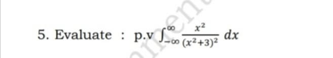 5. Evaluate : p.v ]
en
dx
- 0∞ (x²+3)²
